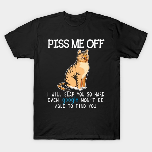 Cat Piss Me Off I Will Slap You So Hard Even Google Won't Be  Able To Find You  Cat Lover Dad Mom T-Shirt by Cowan79